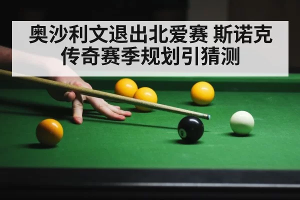 奥沙利文退出北爱赛 斯诺克传奇赛季规划引猜测