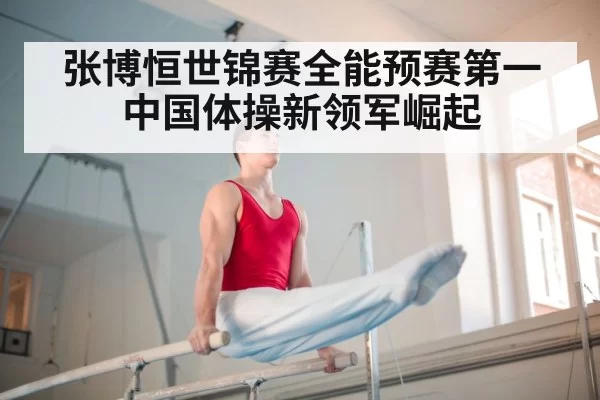 张博恒世锦赛全能预赛第一 中国体操新领军崛起