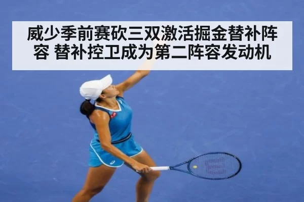 威少季前赛砍三双激活掘金替补阵容 替补控卫成为第二阵容发动机