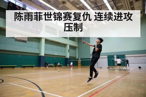 陈雨菲世锦赛复仇 连续进攻压制