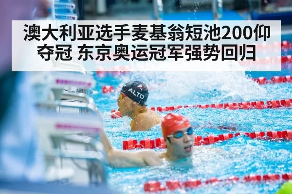 澳大利亚选手麦基翁短池200仰夺冠 东京奥运冠军强势回归