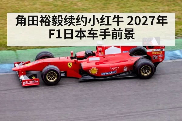 角田裕毅续约小红牛 2027年F1日本车手前景