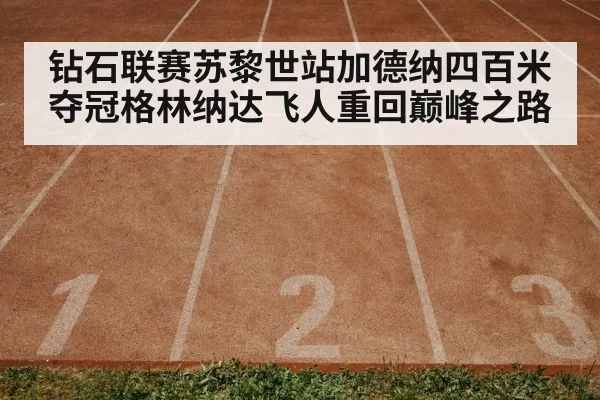 钻石联赛苏黎世站加德纳四百米夺冠格林纳达飞人重回巅峰之路