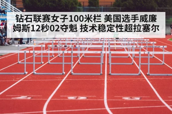 钻石联赛女子100米栏 美国选手威廉姆斯12秒02夺魁 技术稳定性超拉塞尔