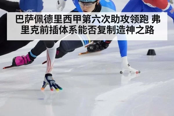 巴萨佩德里西甲第六次助攻领跑 弗里克前插体系能否复制造神之路