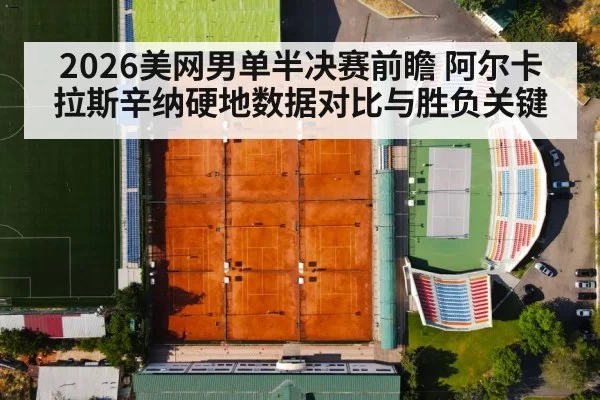 2026美网男单半决赛前瞻 阿尔卡拉斯辛纳硬地数据对比与胜负关键